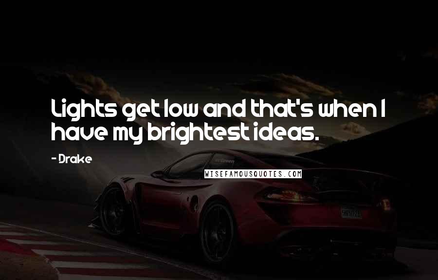 Drake Quotes: Lights get low and that's when I have my brightest ideas.