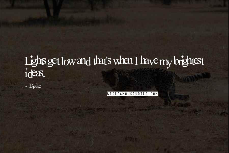 Drake Quotes: Lights get low and that's when I have my brightest ideas.