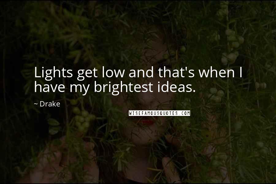 Drake Quotes: Lights get low and that's when I have my brightest ideas.
