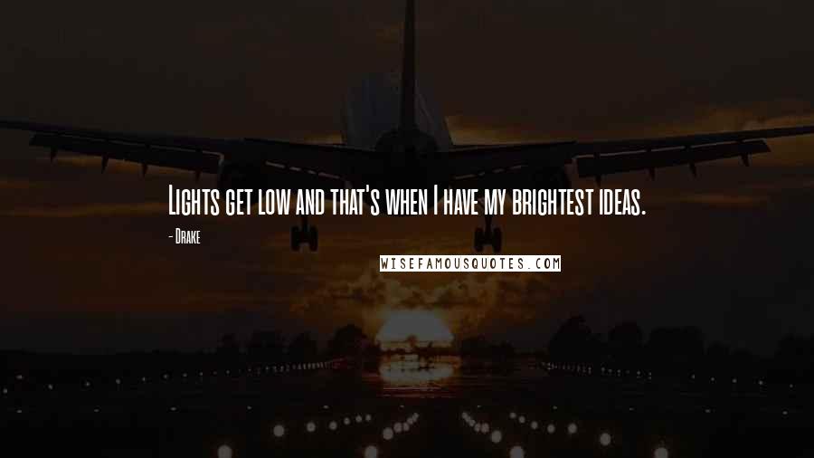 Drake Quotes: Lights get low and that's when I have my brightest ideas.