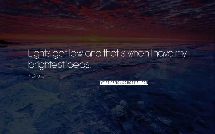 Drake Quotes: Lights get low and that's when I have my brightest ideas.
