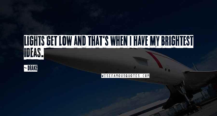 Drake Quotes: Lights get low and that's when I have my brightest ideas.