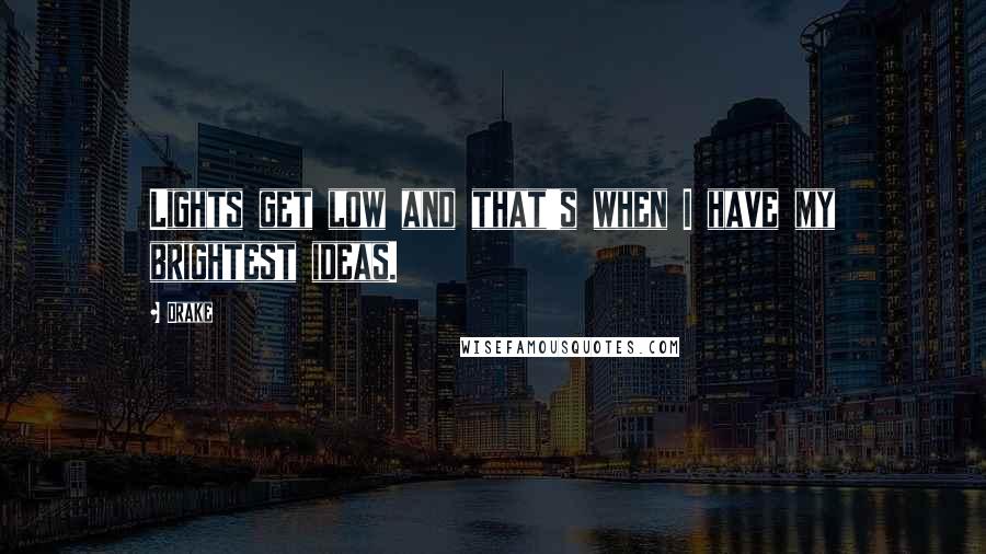 Drake Quotes: Lights get low and that's when I have my brightest ideas.