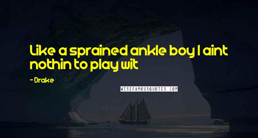Drake Quotes: Like a sprained ankle boy I aint nothin to play wit