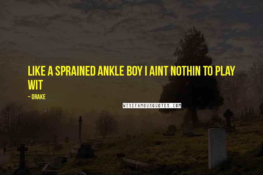 Drake Quotes: Like a sprained ankle boy I aint nothin to play wit
