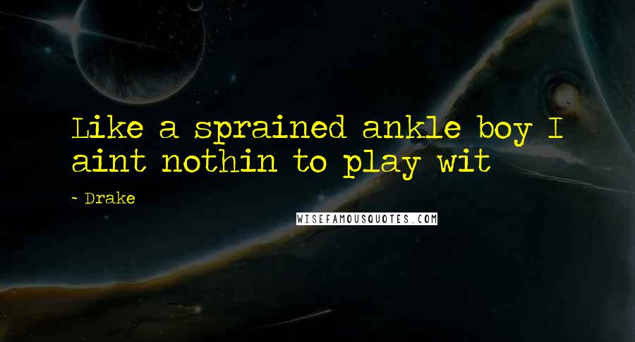Drake Quotes: Like a sprained ankle boy I aint nothin to play wit