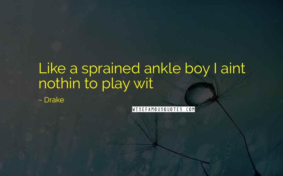Drake Quotes: Like a sprained ankle boy I aint nothin to play wit