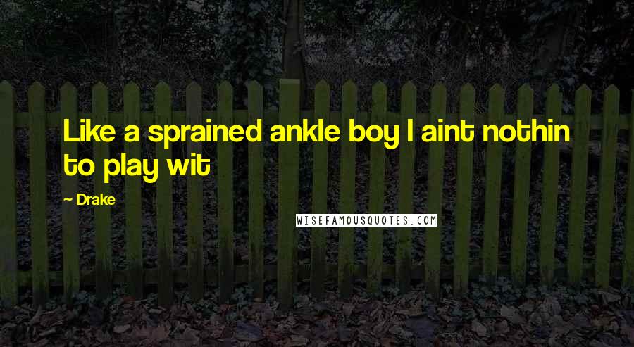 Drake Quotes: Like a sprained ankle boy I aint nothin to play wit