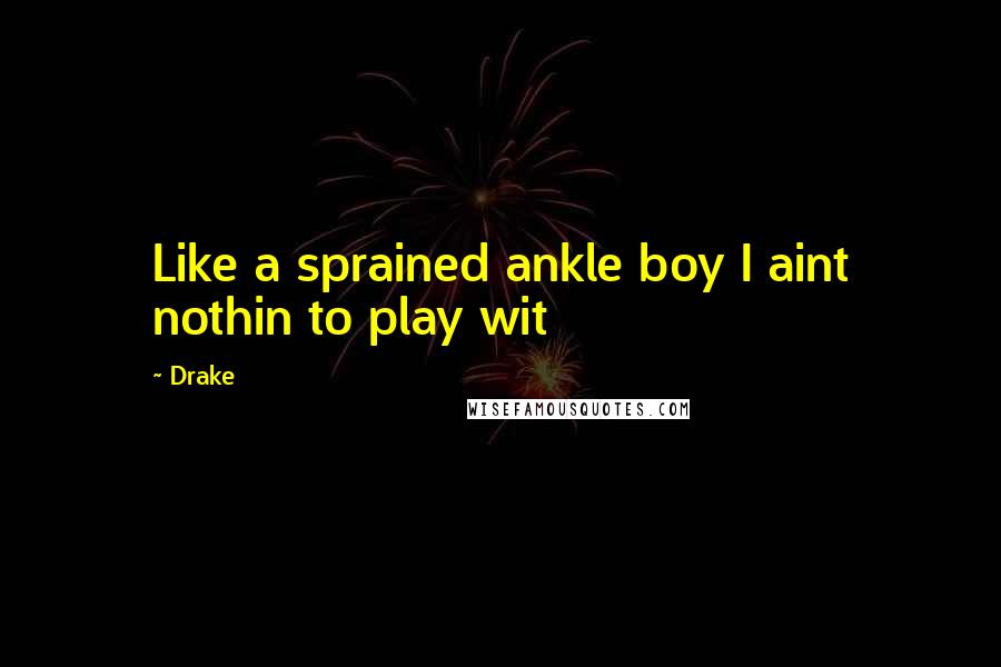 Drake Quotes: Like a sprained ankle boy I aint nothin to play wit