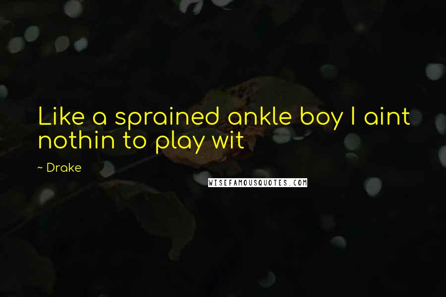 Drake Quotes: Like a sprained ankle boy I aint nothin to play wit