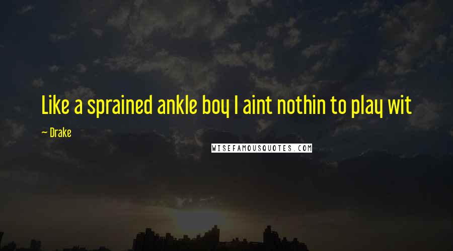Drake Quotes: Like a sprained ankle boy I aint nothin to play wit
