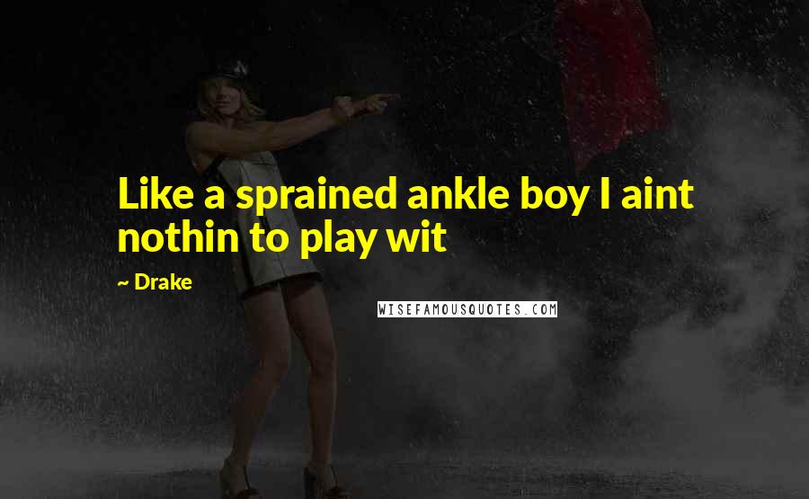 Drake Quotes: Like a sprained ankle boy I aint nothin to play wit