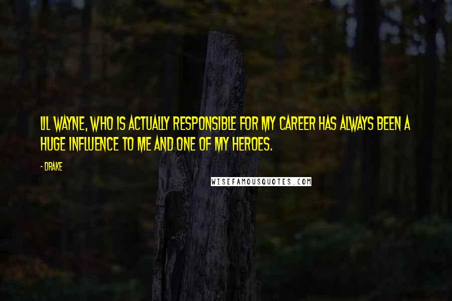 Drake Quotes: Lil Wayne, who is actually responsible for my career has always been a huge influence to me and one of my heroes.