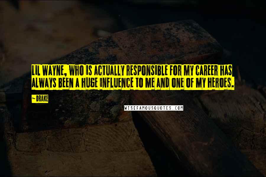 Drake Quotes: Lil Wayne, who is actually responsible for my career has always been a huge influence to me and one of my heroes.