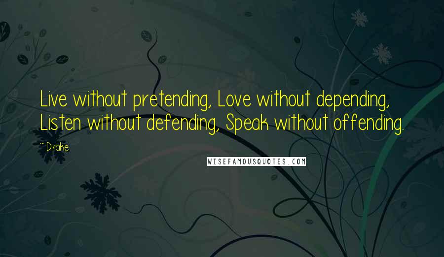 Drake Quotes: Live without pretending, Love without depending, Listen without defending, Speak without offending.