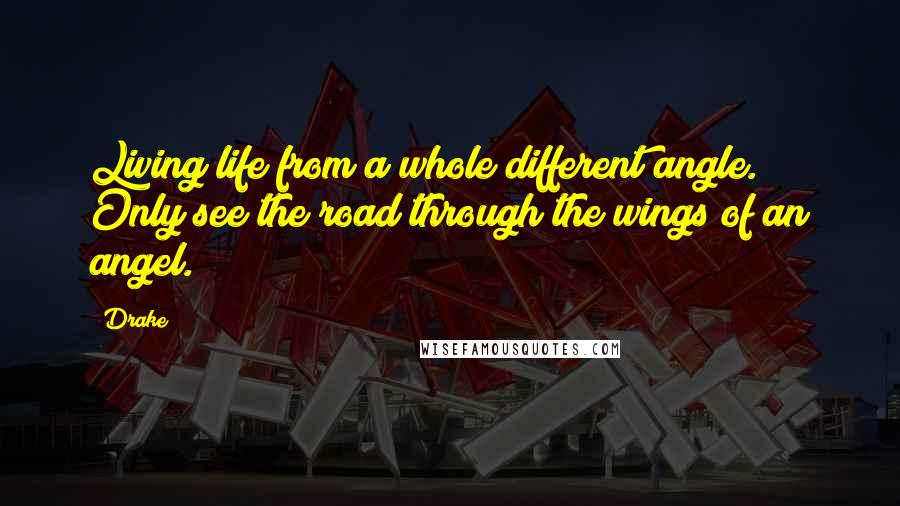 Drake Quotes: Living life from a whole different angle. Only see the road through the wings of an angel.