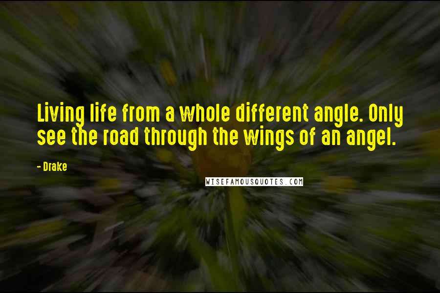 Drake Quotes: Living life from a whole different angle. Only see the road through the wings of an angel.