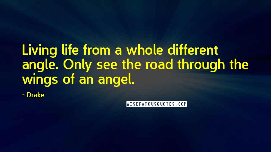 Drake Quotes: Living life from a whole different angle. Only see the road through the wings of an angel.