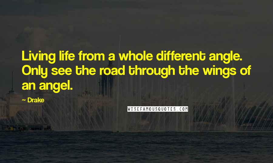 Drake Quotes: Living life from a whole different angle. Only see the road through the wings of an angel.