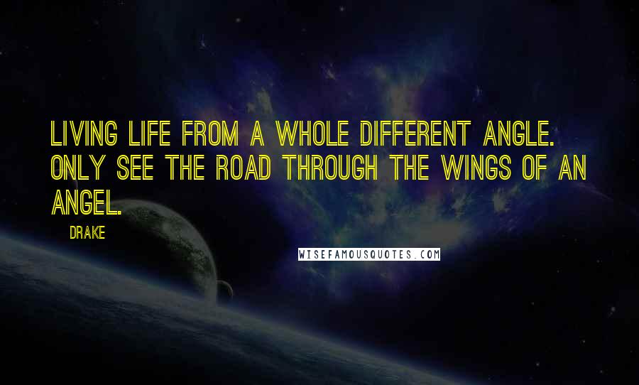 Drake Quotes: Living life from a whole different angle. Only see the road through the wings of an angel.