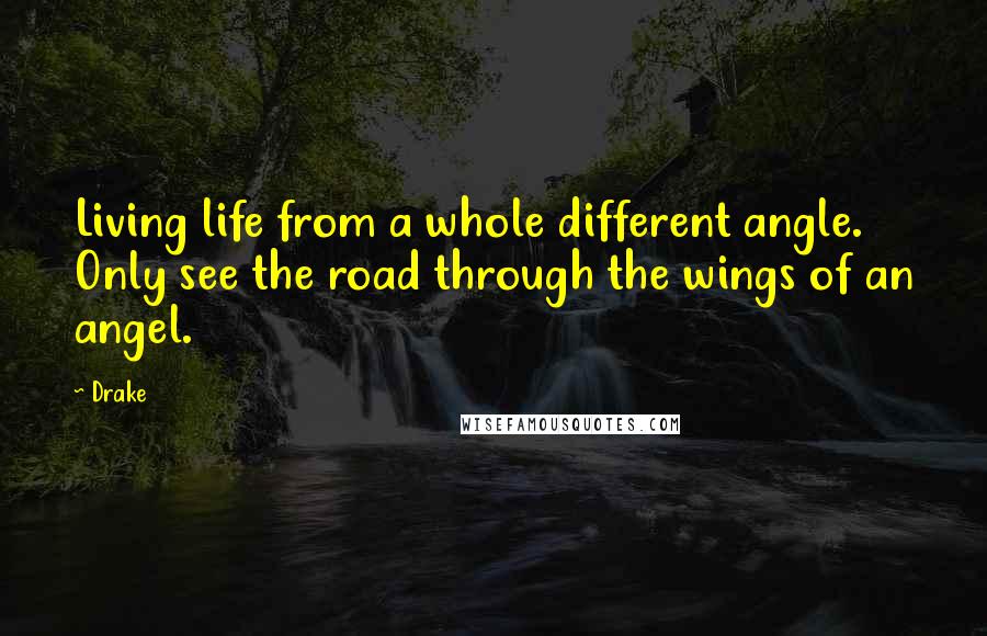 Drake Quotes: Living life from a whole different angle. Only see the road through the wings of an angel.