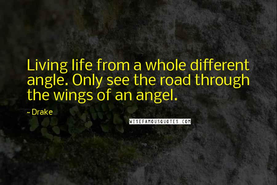 Drake Quotes: Living life from a whole different angle. Only see the road through the wings of an angel.