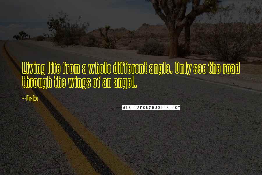 Drake Quotes: Living life from a whole different angle. Only see the road through the wings of an angel.