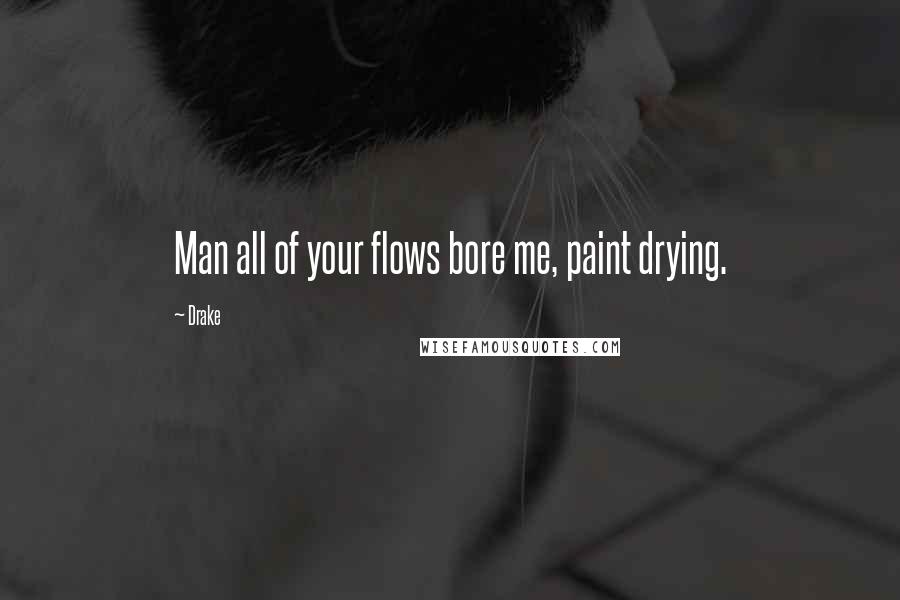 Drake Quotes: Man all of your flows bore me, paint drying.