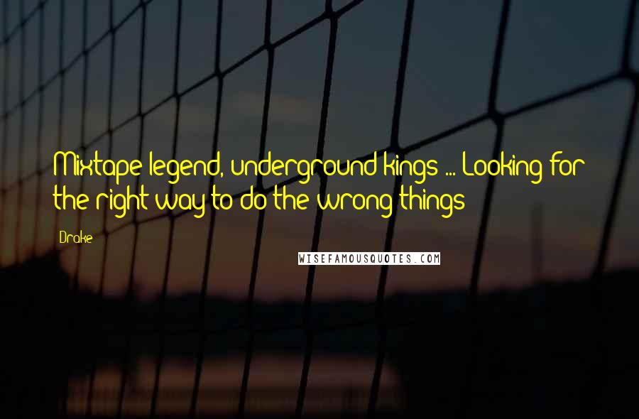 Drake Quotes: Mixtape legend, underground kings ... Looking for the right way to do the wrong things