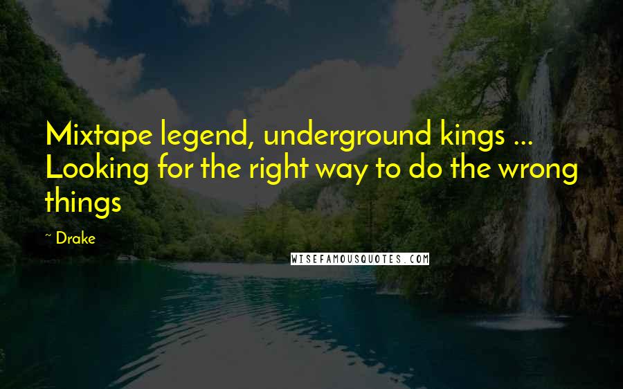 Drake Quotes: Mixtape legend, underground kings ... Looking for the right way to do the wrong things