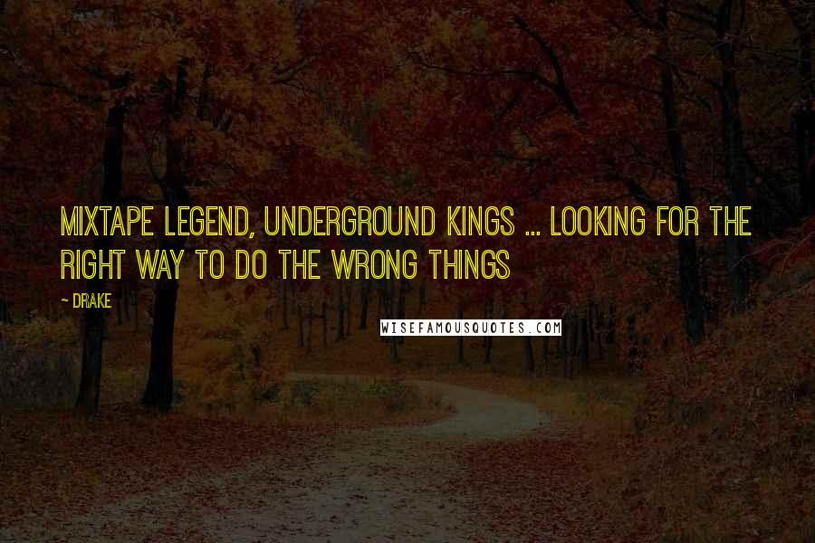 Drake Quotes: Mixtape legend, underground kings ... Looking for the right way to do the wrong things