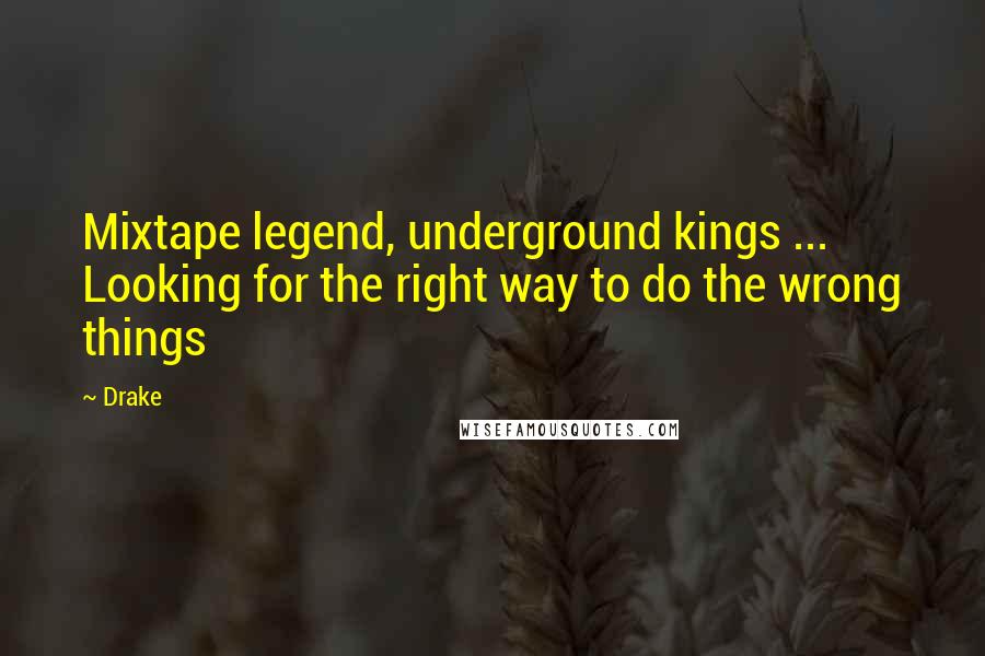 Drake Quotes: Mixtape legend, underground kings ... Looking for the right way to do the wrong things