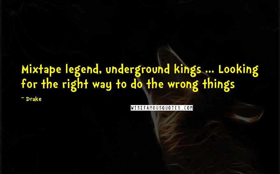 Drake Quotes: Mixtape legend, underground kings ... Looking for the right way to do the wrong things