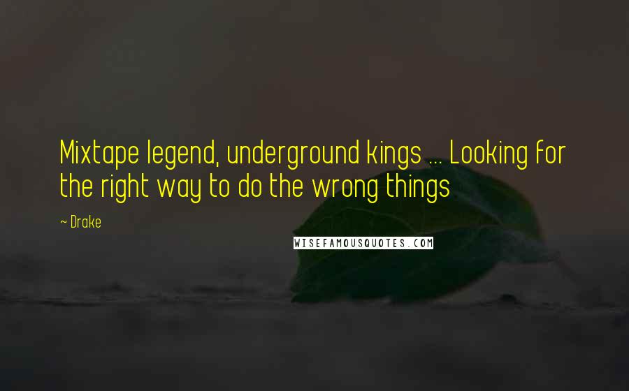 Drake Quotes: Mixtape legend, underground kings ... Looking for the right way to do the wrong things