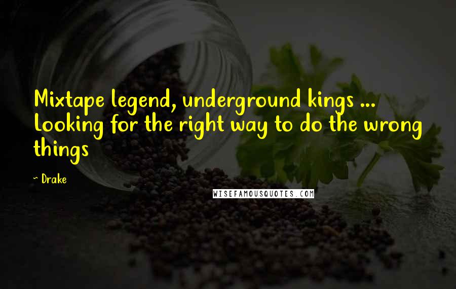 Drake Quotes: Mixtape legend, underground kings ... Looking for the right way to do the wrong things