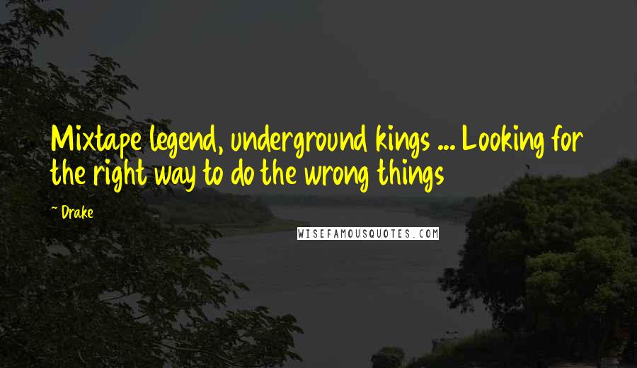 Drake Quotes: Mixtape legend, underground kings ... Looking for the right way to do the wrong things