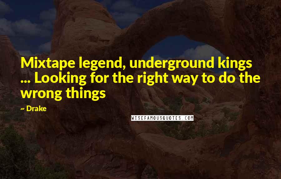Drake Quotes: Mixtape legend, underground kings ... Looking for the right way to do the wrong things
