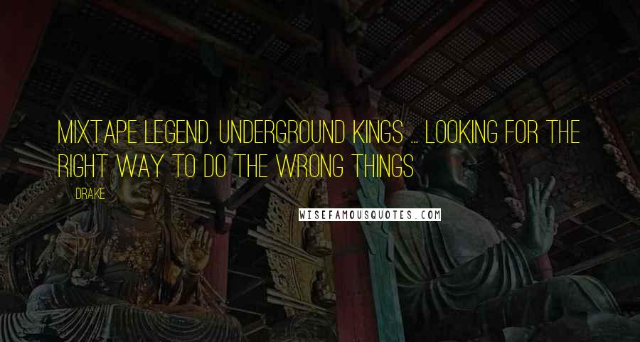 Drake Quotes: Mixtape legend, underground kings ... Looking for the right way to do the wrong things