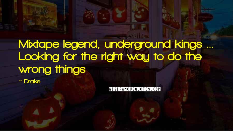 Drake Quotes: Mixtape legend, underground kings ... Looking for the right way to do the wrong things