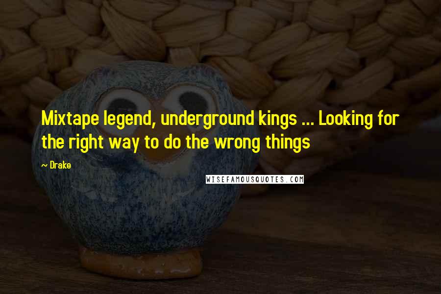 Drake Quotes: Mixtape legend, underground kings ... Looking for the right way to do the wrong things