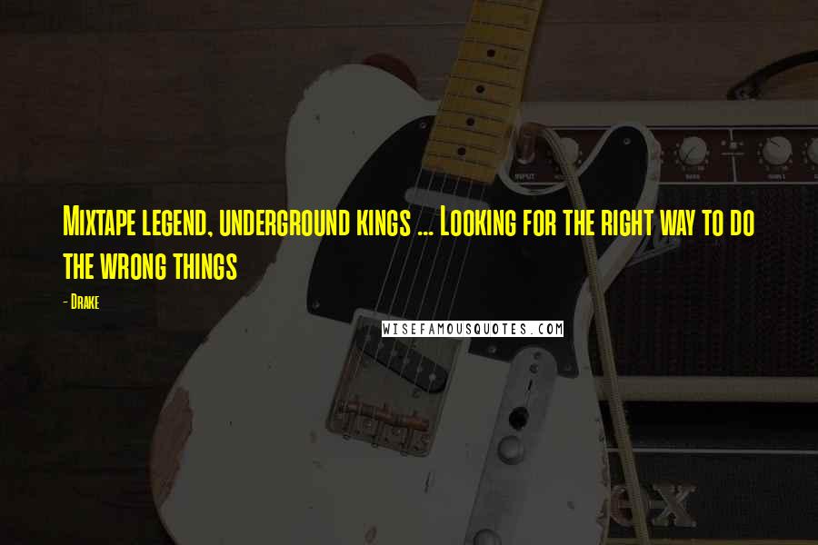 Drake Quotes: Mixtape legend, underground kings ... Looking for the right way to do the wrong things