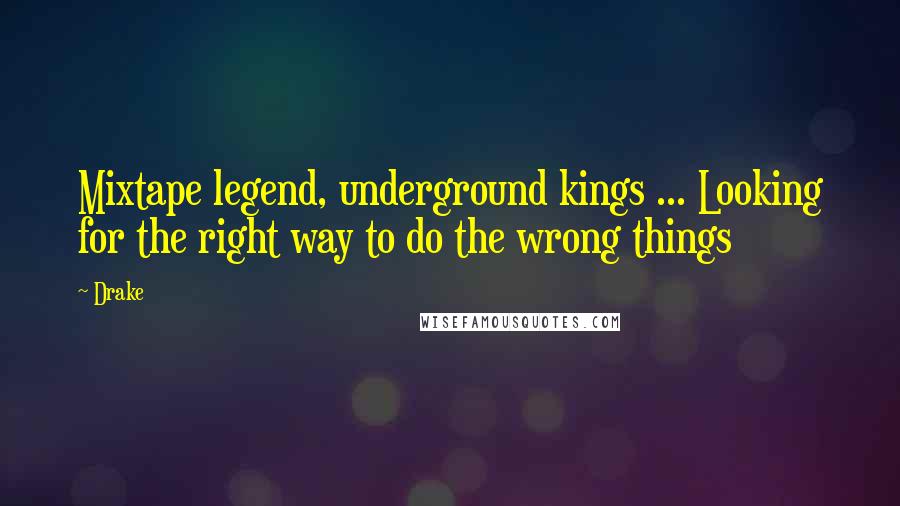 Drake Quotes: Mixtape legend, underground kings ... Looking for the right way to do the wrong things
