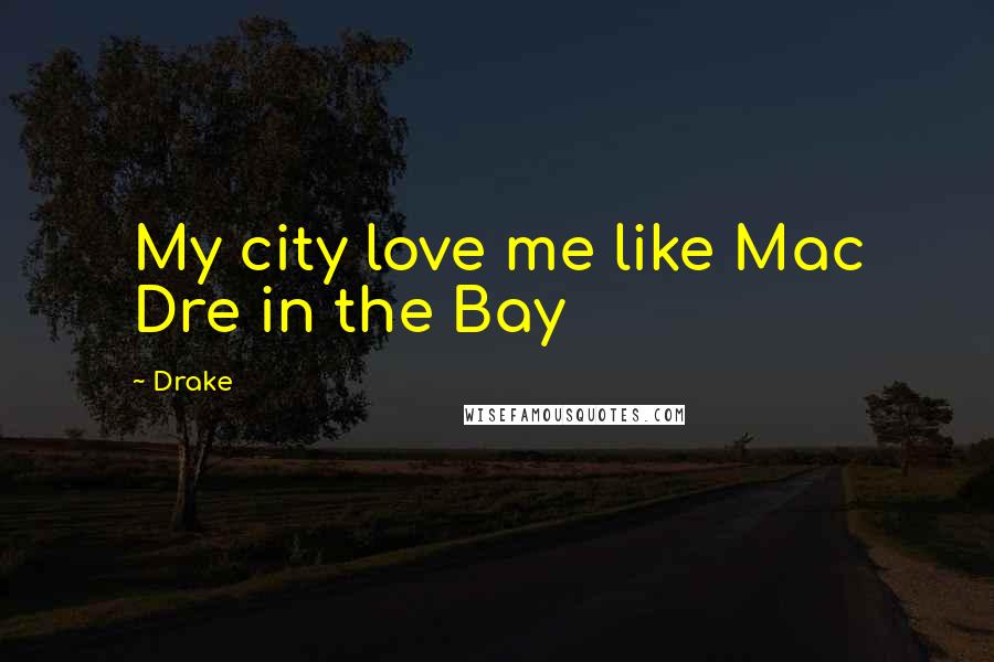 Drake Quotes: My city love me like Mac Dre in the Bay