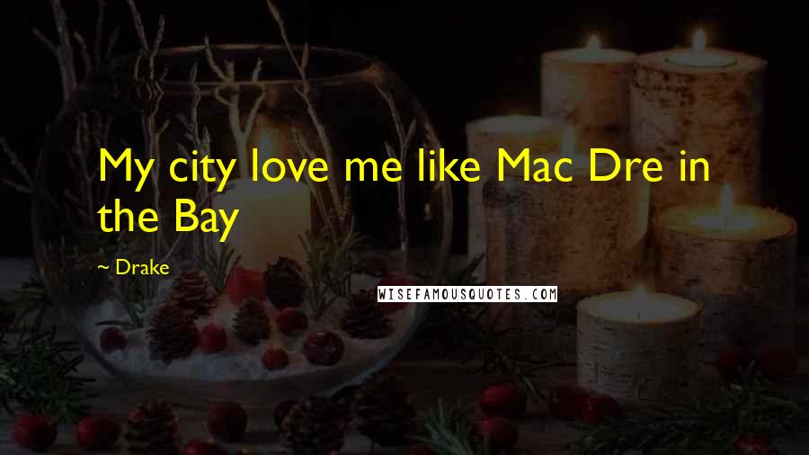 Drake Quotes: My city love me like Mac Dre in the Bay