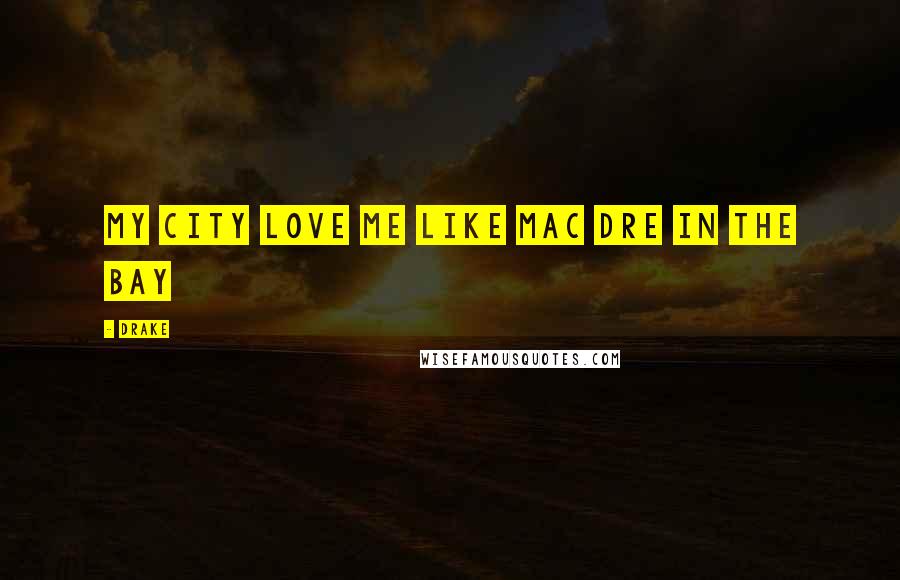 Drake Quotes: My city love me like Mac Dre in the Bay