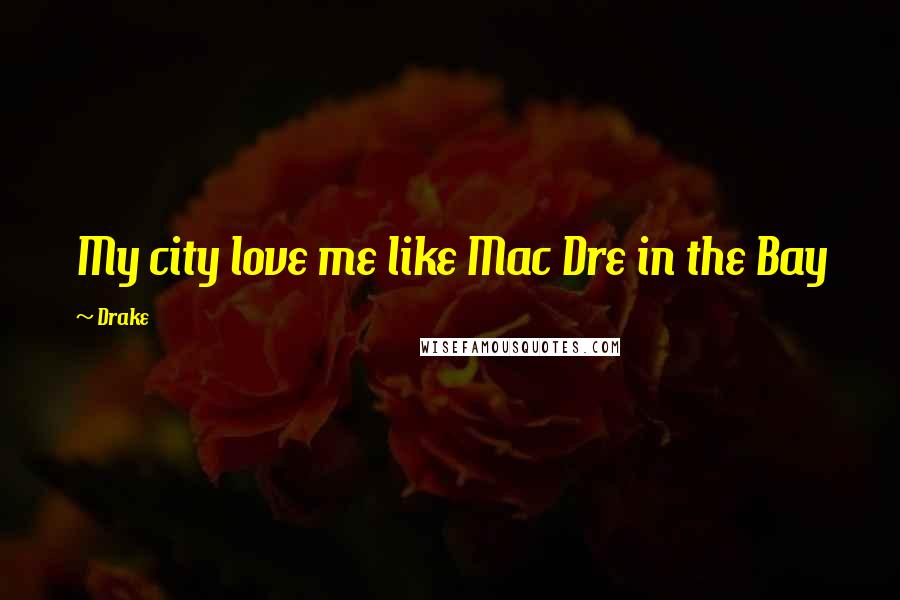 Drake Quotes: My city love me like Mac Dre in the Bay