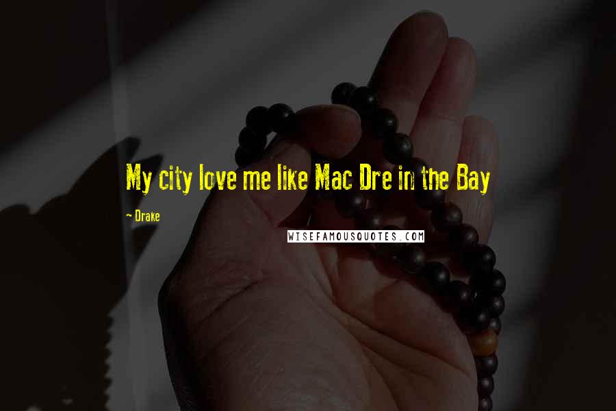 Drake Quotes: My city love me like Mac Dre in the Bay