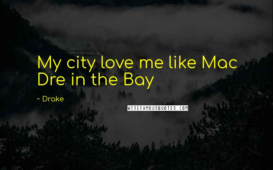 Drake Quotes: My city love me like Mac Dre in the Bay