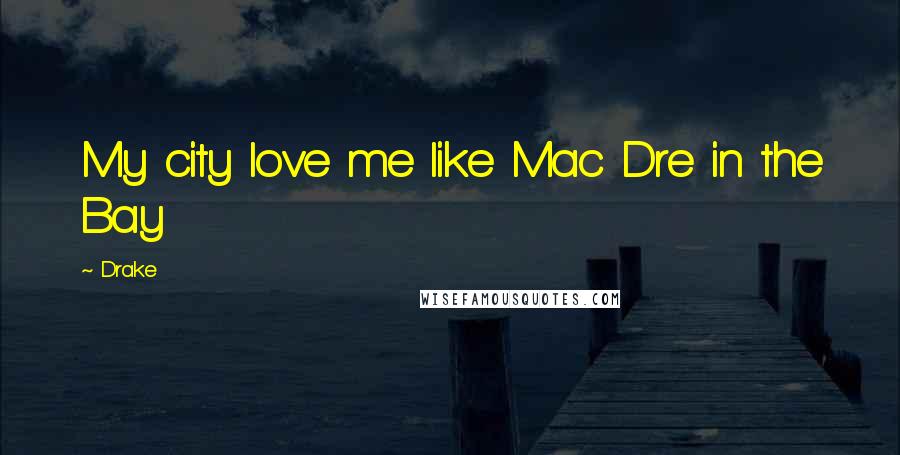 Drake Quotes: My city love me like Mac Dre in the Bay