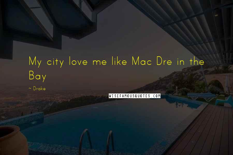 Drake Quotes: My city love me like Mac Dre in the Bay